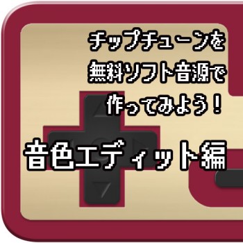 チップチューンを無料ソフト音源で作ってみよう！ 音色エディット編