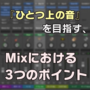 『ひとつ上の音』を目指す、Mixにおける3つのポイント