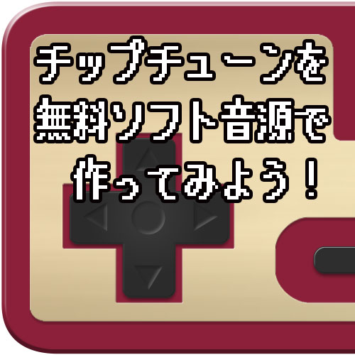 チップチューンを無料ソフト音源で作ってみよう！